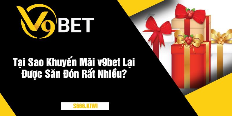 Tại Sao Khuyến Mãi v9bet Lại Được Săn Đón Rất Nhiều?