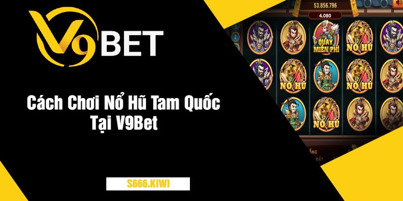 Cách Chơi Nổ Hũ Tam Quốc Tại V9Bet