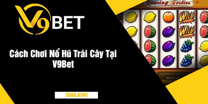 Cách Chơi Nổ Hũ Trái Cây Tại V9Bet