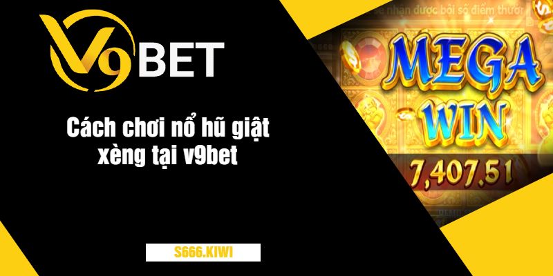 Cách chơi nổ hũ giật xèng tại v9bet