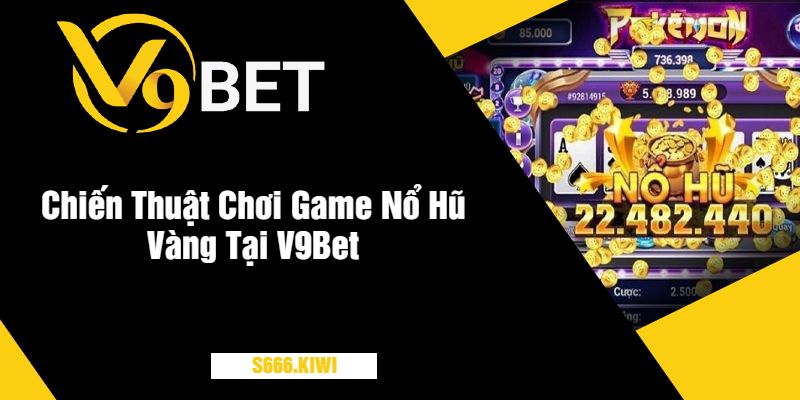 Chiến Thuật Chơi Game Nổ Hũ Vàng Tại V9Bet