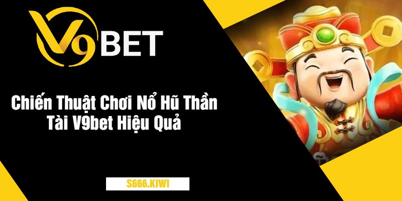 Chiến Thuật Chơi Nổ Hũ Thần Tài V9bet Hiệu Quả