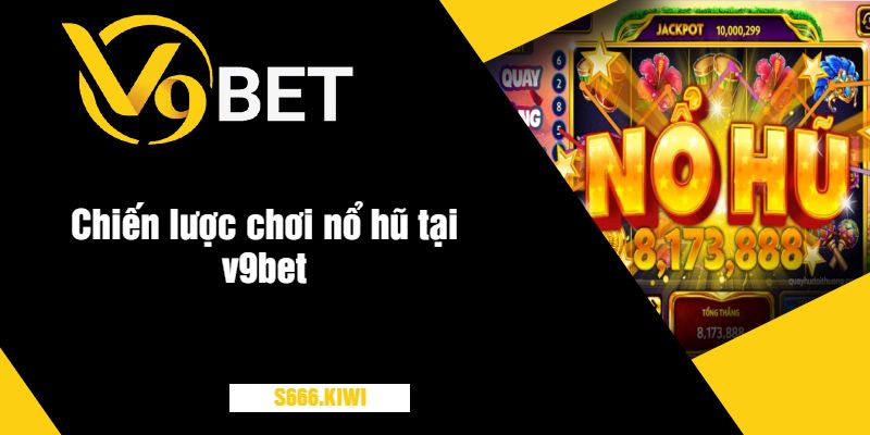 Chiến lược chơi nổ hũ tại v9bet