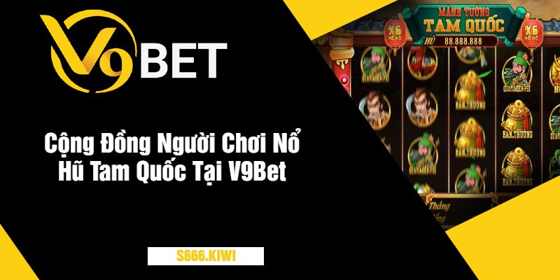 Cộng Đồng Người Chơi Nổ Hũ Tam Quốc Tại V9Bet