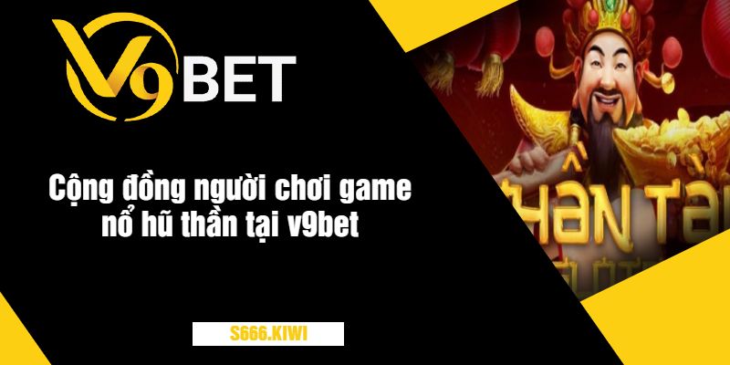 Cộng đồng người chơi game nổ hũ thần tại v9bet