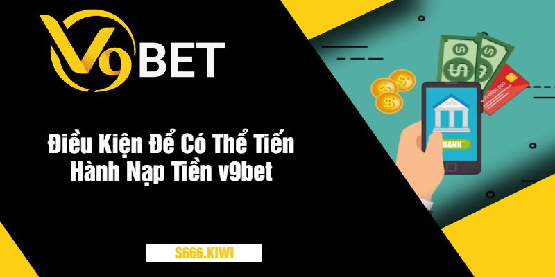 Điều Kiện Để Có Thể Tiến Hành Nạp Tiền v9bet