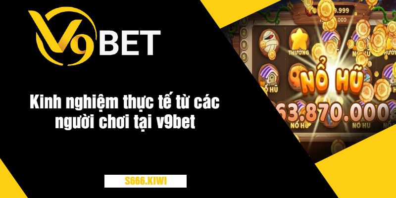 Kinh nghiệm thực tế từ các người chơi tại v9bet