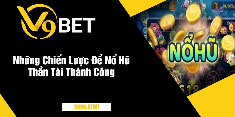 Những Chiến Lược Để Nổ Hũ Thần Tài Thành Công