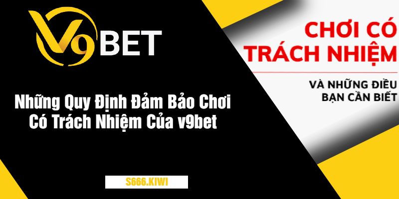 Những Quy Định Đảm Bảo Chơi Có Trách Nhiệm Của v9bet