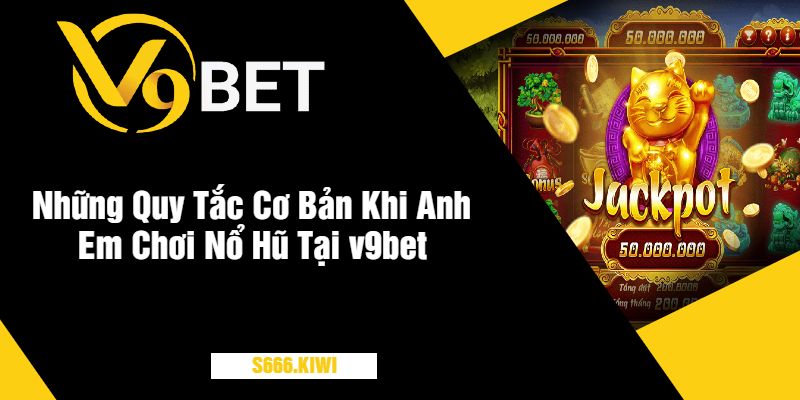 Những Quy Tắc Cơ Bản Khi Anh Em Chơi Nổ Hũ Tại v9bet