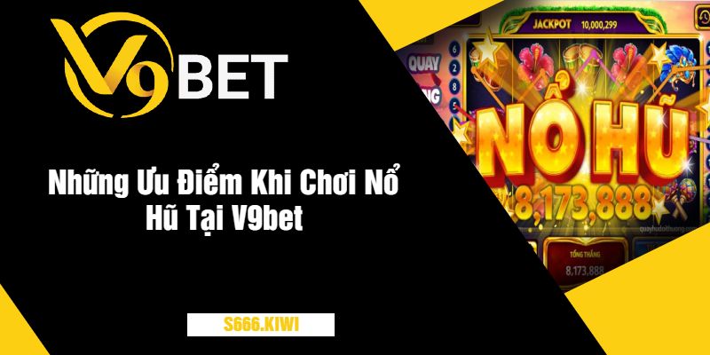 Những Ưu Điểm Khi Chơi Nổ Hũ Tại V9bet