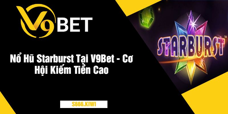 Nổ Hũ Starburst Tại V9Bet - Cơ Hội Kiếm Tiền Cao