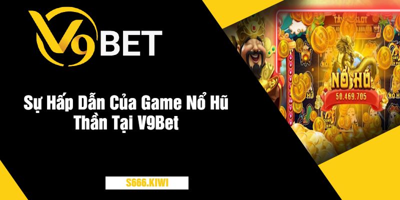 Sự Hấp Dẫn Của Game Nổ Hũ Thần Tại V9Bet