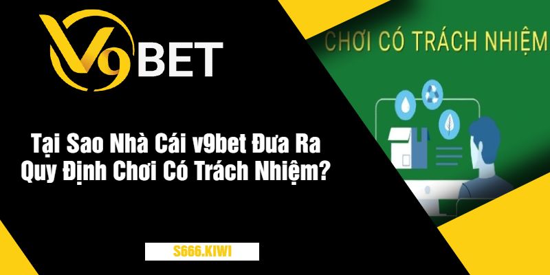 Tại Sao Nhà Cái v9bet Đưa Ra Quy Định Chơi Có Trách Nhiệm?