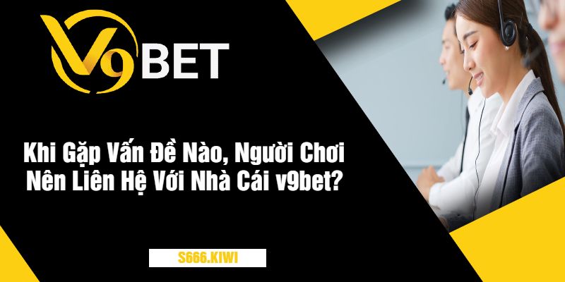 Khi Gặp Vấn Đề Nào, Người Chơi Nên Liên Hệ Với Nhà Cái v9bet?